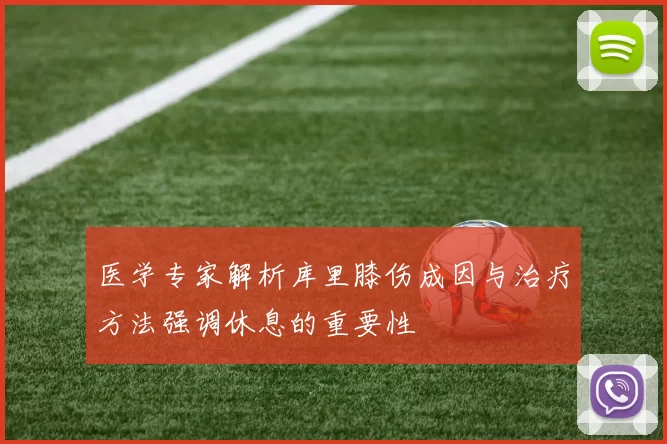 医学专家解析库里膝伤成因与治疗方法强调休息的重要性