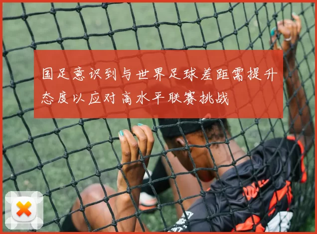 国足意识到与世界足球差距需提升态度以应对高水平联赛挑战