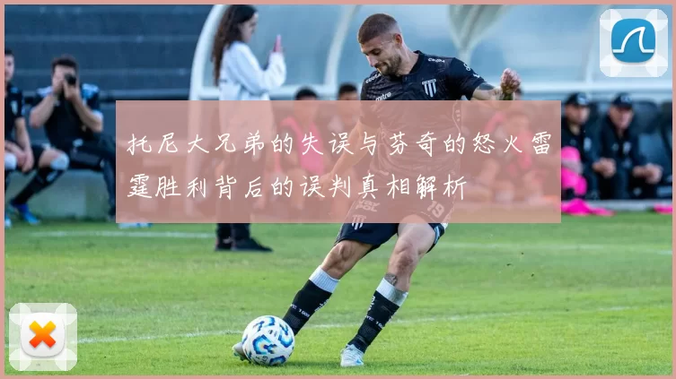 托尼大兄弟的失误与芬奇的怒火雷霆胜利背后的误判真相解析